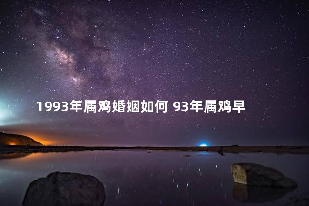 1993年属鸡婚姻如何 93年属鸡早婚必离